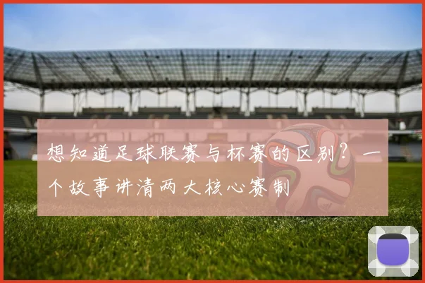 想知道足球联赛与杯赛的区别？一个故事讲清两大核心赛制