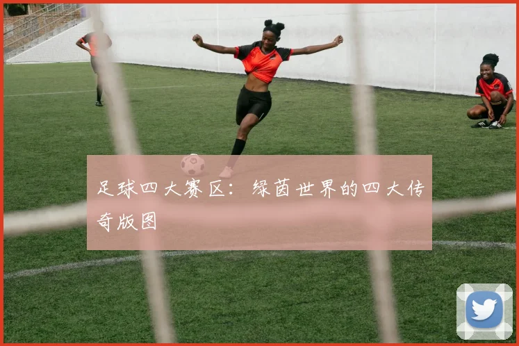 足球四大赛区：绿茵世界的四大传奇版图