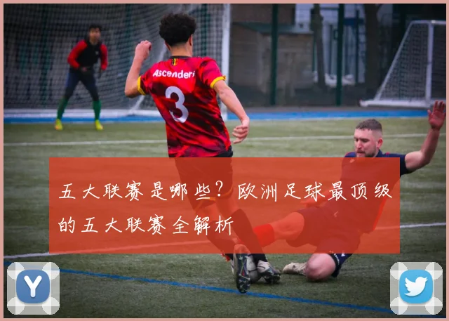 五大联赛是哪些？欧洲足球最顶级的五大联赛全解析