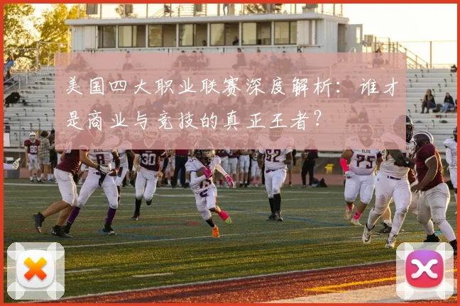 美国四大职业联赛深度解析：谁才是商业与竞技的真正王者？