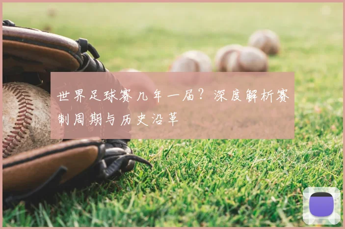 世界足球赛几年一届?深度解析赛制周期与历史沿革