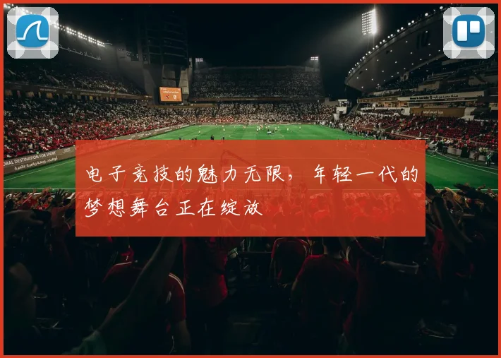 电子竞技的魅力无限，年轻一代的梦想舞台正在绽放
