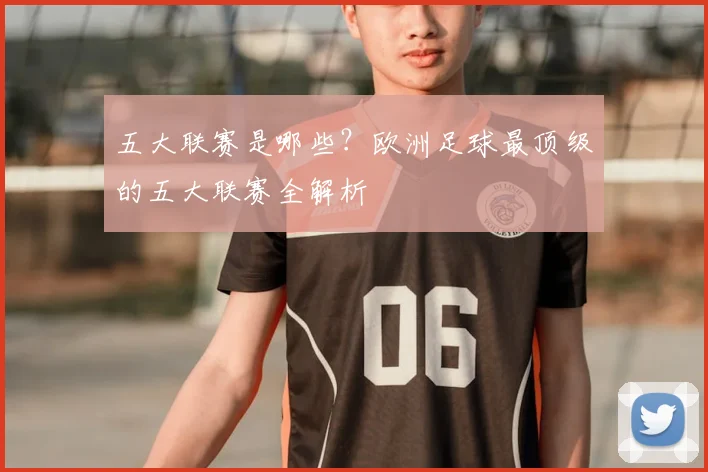 五大联赛是哪些？欧洲足球最顶级的五大联赛全解析